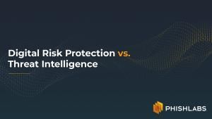Digital Risk Protection vs. Threat Intelligence