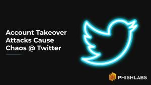 Account Takeover Attacks Cause Chaos @ Twitter
