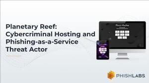 Planetary Reef: Cybercriminal Hosting and Phishing-as-a-Service Threat Actor