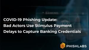 COVID-19 Phishing Update: Bad Actors Use Stimulus Payment Delays to Capture Banking Credentials