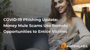 COVID-19 Phishing Update: Money Mule Scams Use Remote Opportunities to Entice Victims
