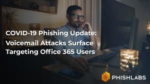 COVID-19 Phishing Update: Voicemail Attacks Surface Targeting Office 365 Users